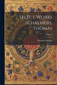 Cover image for Select Works /chalmers, Thomas; Volume 5