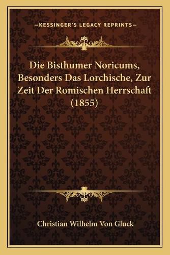 Cover image for Die Bisthumer Noricums, Besonders Das Lorchische, Zur Zeit Der Romischen Herrschaft (1855)