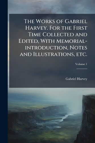 Cover image for The Works of Gabriel Harvey. for the First Time Collected and Edited, with Memorial-Introduction, Notes and Illustrations, Etc.