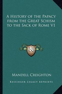 Cover image for A History of the Papacy from the Great Schism to the Sack of Rome V1