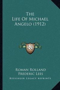 Cover image for The Life of Michael Angelo (1912) the Life of Michael Angelo (1912)