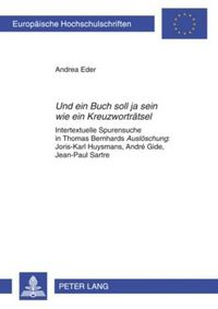 Cover image for Und Ein Buch Soll Ja Sein Wie Ein Kreuzwortraetsel: Intertextuelle Spurensuche in Thomas Bernhards  Ausloeschung  Joris-Karl Huysmans, Andre Gide, Jean-Paul Sartre