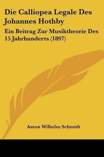 Die Calliopea Legale Des Johannes Hothby: Ein Beitrag Zur Musiktheorie Des 15 Jahrhunderts (1897)