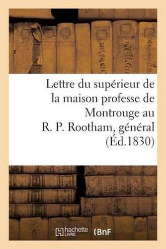 Lettre Du Superieur de la Maison Professe de Montrouge Au R. P. Rootham, General de la Compagnie: de Jesus, A Rome, Au Sujet Des Evenements Qui Ont Eu Lieu A Paris...