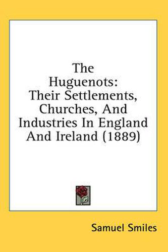 Cover image for The Huguenots: Their Settlements, Churches, and Industries in England and Ireland (1889)