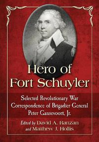 Cover image for Hero of Fort Schuyler: Selected Revolutionary War Correspondence of Brigadier General Peter Gansevoort, Jr.