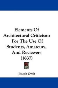 Cover image for Elements Of Architectural Criticism: For The Use Of Students, Amateurs, And Reviewers (1837)