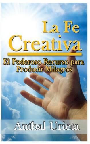 Cover image for La Fe Creativa: El poderoso recurso para producir milagros