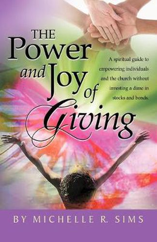 Cover image for The Power and Joy of Giving: A Spiritual Guide to Empowering Individuals and the Church without Investing a Dime in Stocks and Bonds.