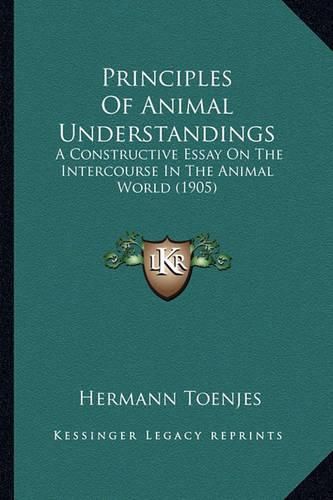 Cover image for Principles of Animal Understandings: A Constructive Essay on the Intercourse in the Animal World (1905)