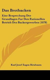 Cover image for Das Brotbacken: Eine Besprechung Der Grundlagen Fur Den Rationellen Betrieb Des Backergewerbes (1878)