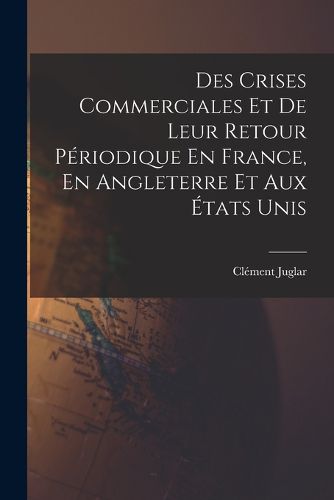 Cover image for Des Crises Commerciales Et De Leur Retour Periodique En France, En Angleterre Et Aux Etats Unis
