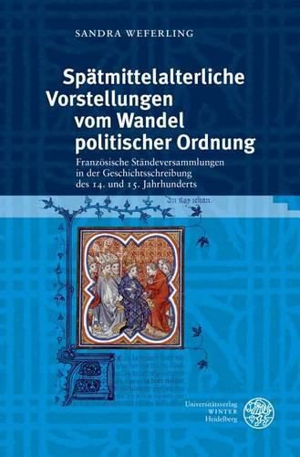 Cover image for Spatmittelalterliche Vorstellungen Vom Wandel Politischer Ordnung: Franzosische Standeversammlungen in Der Geschichtsschreibung Des 14. Und 15. Jahrhunderts