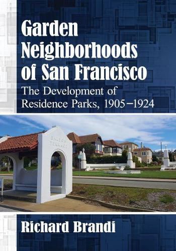 Cover image for Garden Neighborhoods of San Francisco: The Development of Residence Parks, 1905-1924