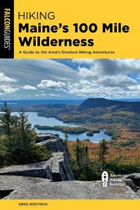 Cover image for Hiking Maine's 100 Mile Wilderness: A Guide to the Area's Greatest Hiking Adventures