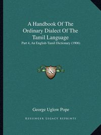 Cover image for A Handbook of the Ordinary Dialect of the Tamil Language: Part 4, an English-Tamil Dictionary (1906)