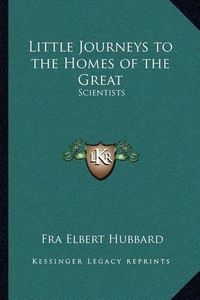 Cover image for Little Journeys to the Homes of the Great: Scientists