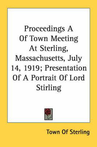 Cover image for Proceedings a of Town Meeting at Sterling, Massachusetts, July 14, 1919; Presentation of a Portrait of Lord Stirling