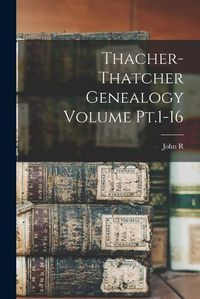 Cover image for Thacher-Thatcher Genealogy Volume Pt.1-16