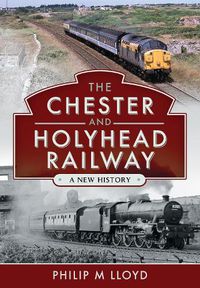 Cover image for The Chester and Holyhead Railway: A New History