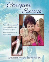 Cover image for Caregiver Success: How to be a successful caregiver by learning tips and tools from an experienced nurse practitioner