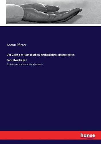 Der Geist des katholischen Kirchenjahres dargestellt in Kanzelvortragen: UEber die sonn und festtaglichen Perikopen