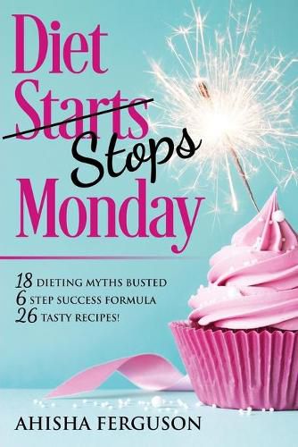 Cover image for Diet Stops Monday: 18 Dieting Myths Busted, 6 Step Success Formula, 26 Tasty Recipes