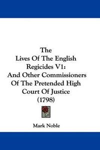 Cover image for The Lives of the English Regicides V1: And Other Commissioners of the Pretended High Court of Justice (1798)