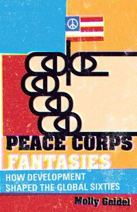 Cover image for Peace Corps Fantasies: How Development Shaped the Global Sixties