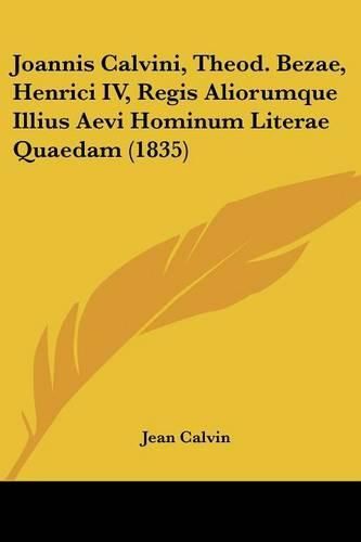 Cover image for Joannis Calvini, Theod. Bezae, Henrici IV, Regis Aliorumque Illius Aevi Hominum Literae Quaedam (1835)