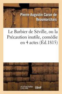 Cover image for Le Barbier de Seville, Ou La Precaution Inutile, Sur Le Theatre de la Comedie-Francaise (Ed 1815): Avec Une Lettre Moderee Sur La Chute Et La Critique Du Barbier de Seville