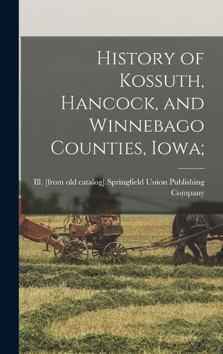 Cover image for History of Kossuth, Hancock, and Winnebago Counties, Iowa;