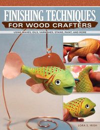 Cover image for Finishing Techniques for Wood Crafters: Using Waxes, Oils, Varnishes, Stains, Paint, and More