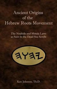 Cover image for Ancient Origins of the Hebrew Roots Movement: The Noahide and Mosaic Laws as Seen in the Dead Sea Scrolls