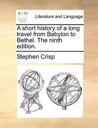 Cover image for A Short History of a Long Travel from Babylon to Bethel. the Ninth Edition.