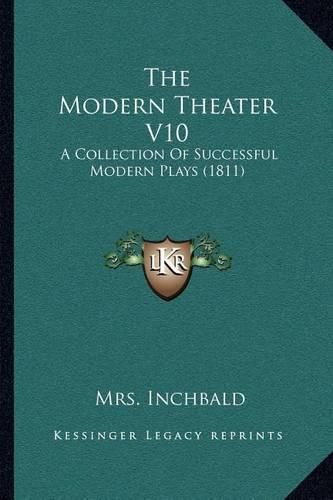 Cover image for The Modern Theater V10: A Collection of Successful Modern Plays (1811)