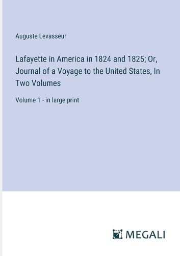 Cover image for Lafayette in America in 1824 and 1825; Or, Journal of a Voyage to the United States, In Two Volumes