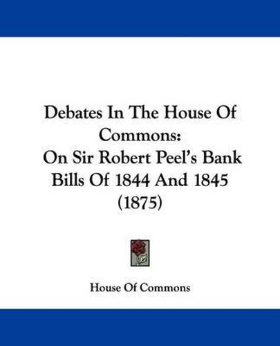 Debates in the House of Commons: On Sir Robert Peel's Bank Bills of 1844 and 1845 (1875)