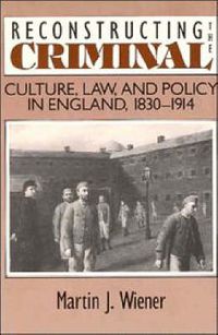 Cover image for Reconstructing the Criminal: Culture, Law, and Policy in England, 1830-1914