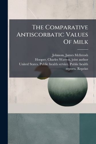 Cover image for The Comparative Antiscorbatic Values of Milk