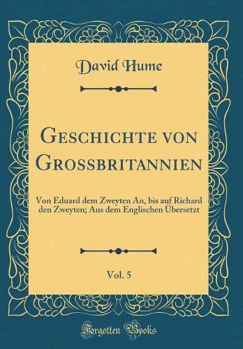 Cover image for Geschichte Von Grossbritannien, Vol. 5: Von Eduard Dem Zweyten An, Bis Auf Richard Den Zweyten; Aus Dem Englischen  bersetzt (Classic Reprint)