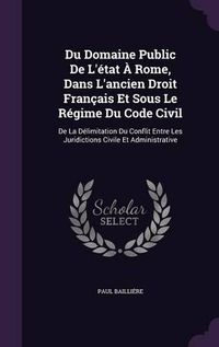 Cover image for Du Domaine Public de L'Etat a Rome, Dans L'Ancien Droit Francais Et Sous Le Regime Du Code Civil: de La Delimitation Du Conflit Entre Les Juridictions Civile Et Administrative