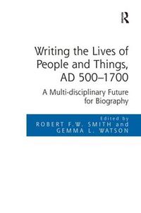 Cover image for Writing the Lives of People and Things, AD 500-1700: A Multi-disciplinary Future for Biography