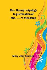Cover image for Mrs. Gurney's apology; In justification of Mrs. --'s friendship