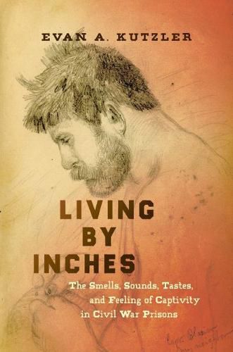 Cover image for Living by Inches: The Smells, Sounds, Tastes, and Feeling of Captivity in Civil War Prisons