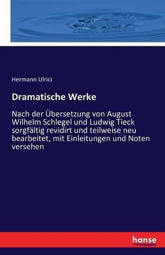 Dramatische Werke: Nach der UEbersetzung von August Wilhelm Schlegel und Ludwig Tieck sorgfaltig revidirt und teilweise neu bearbeitet, mit Einleitungen und Noten versehen