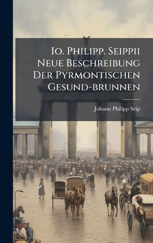 Cover image for Io. Philipp. Seippii Neue Beschreibung Der Pyrmontischen Gesund-brunnen
