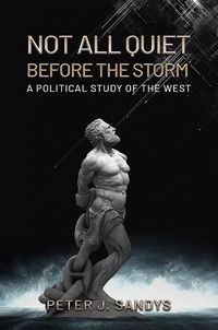 Cover image for Not All Quiet Before the Storm: A Political Study of the West