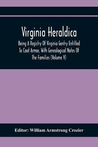 Virginia Heraldica; Being A Registry Of Virginia Gentry Entitled To Coat Armor, With Genealogical Notes Of The Families (Volume V)