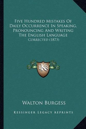 Cover image for Five Hundred Mistakes of Daily Occurrence in Speaking, Pronouncing and Writing the English Language: Corrected (1873)